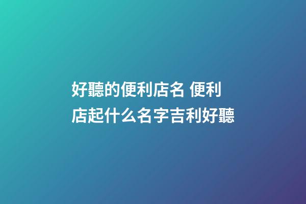 好聽的便利店名 便利店起什么名字吉利好聽-第1張-店鋪起名-玄機派